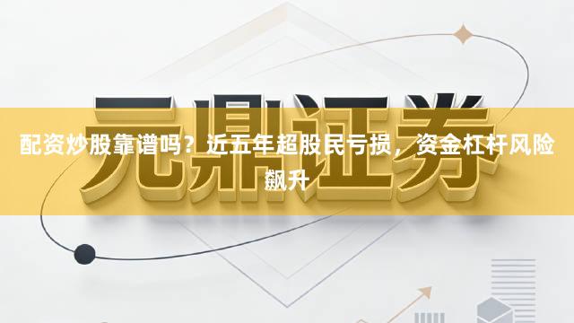 配资炒股靠谱吗？近五年超股民亏损，资金杠杆风险飙升