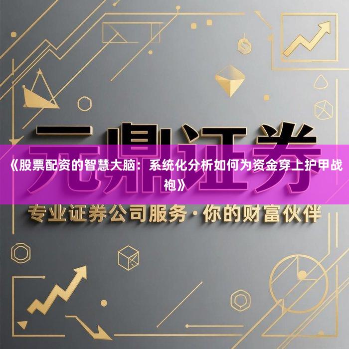 《股票配资的智慧大脑：系统化分析如何为资金穿上护甲战袍》