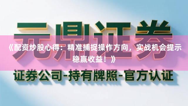 《配资炒股心得：精准捕捉操作方向，实战机会提示稳赢收益！》