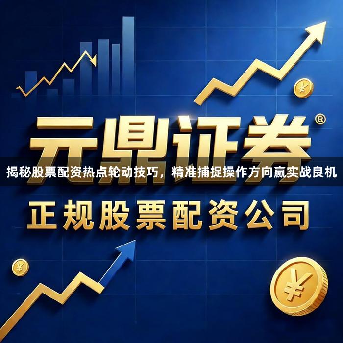 揭秘股票配资热点轮动技巧，精准捕捉操作方向赢实战良机