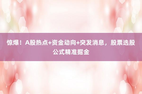 惊爆！A股热点+资金动向+突发消息，股票选股公式精准掘金