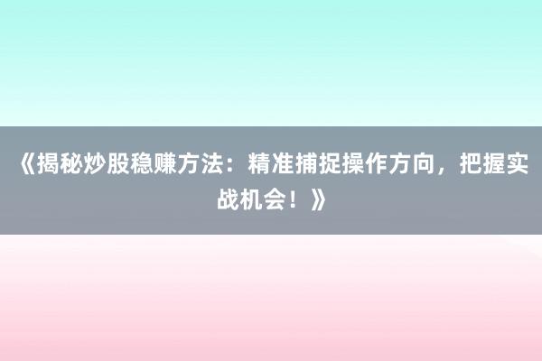 《揭秘炒股稳赚方法：精准捕捉操作方向，把握实战机会！》