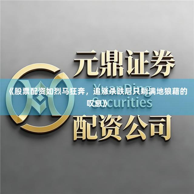 《股票配资如烈马狂奔，追涨杀跌后只剩满地狼藉的叹息》