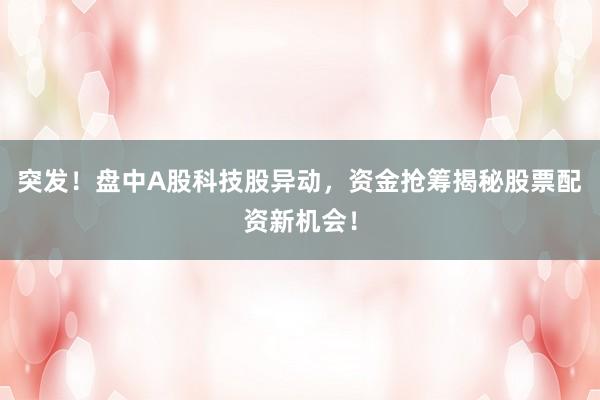 突发！盘中A股科技股异动，资金抢筹揭秘股票配资新机会！