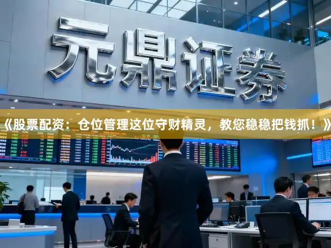 《股票配资：仓位管理这位守财精灵，教您稳稳把钱抓！》