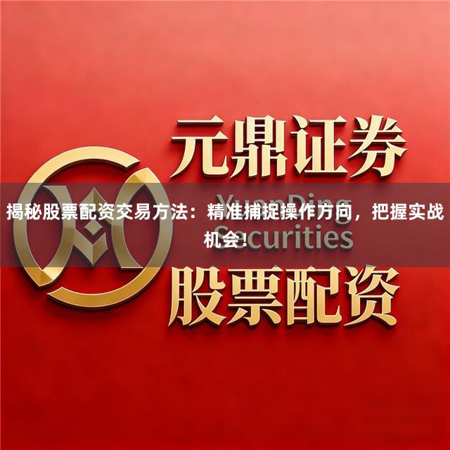 揭秘股票配资交易方法：精准捕捉操作方向，把握实战机会！