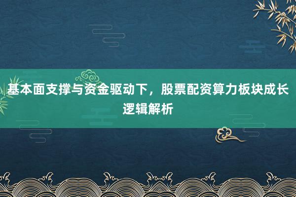 基本面支撑与资金驱动下，股票配资算力板块成长逻辑解析