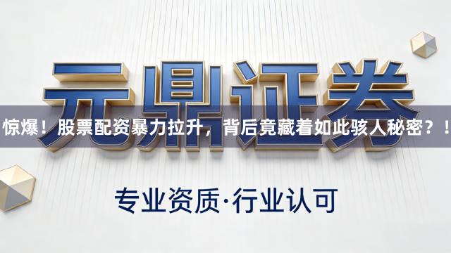 惊爆！股票配资暴力拉升，背后竟藏着如此骇人秘密？！