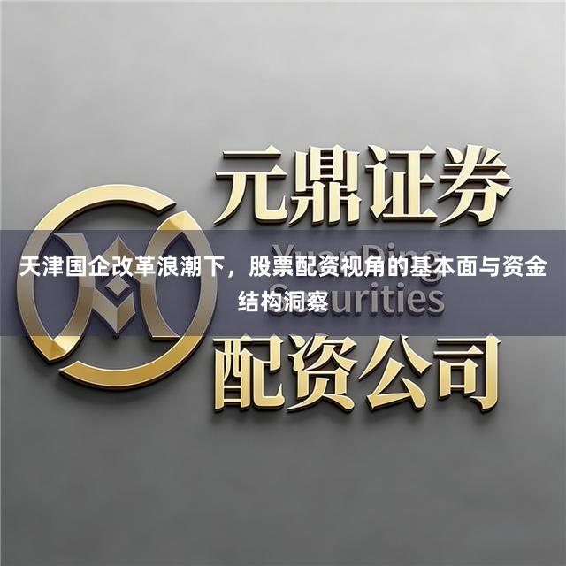 天津国企改革浪潮下，股票配资视角的基本面与资金结构洞察