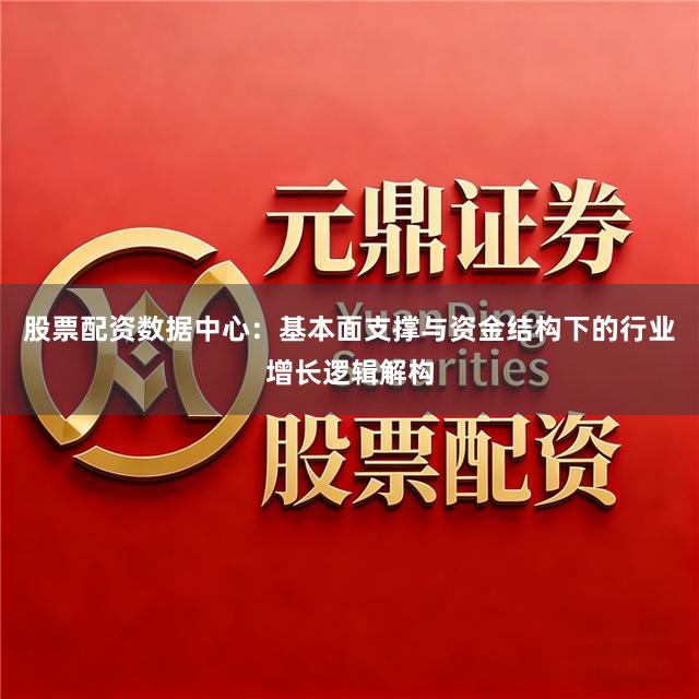 股票配资数据中心：基本面支撑与资金结构下的行业增长逻辑解构