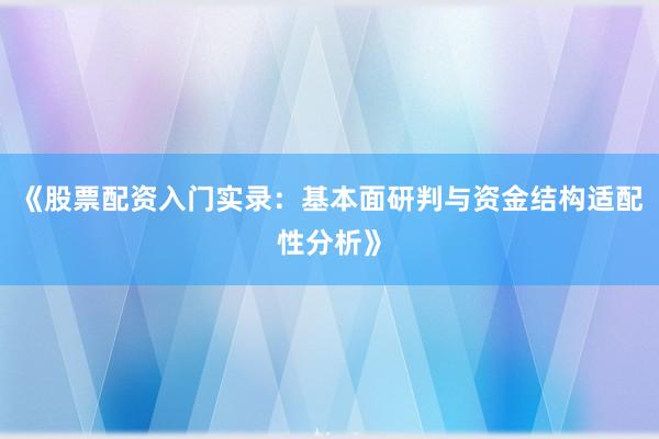 《股票配资入门实录：基本面研判与资金结构适配性分析》