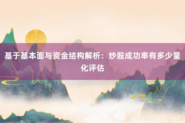 基于基本面与资金结构解析：炒股成功率有多少量化评估