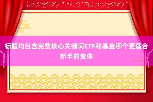 标题均包含完整核心关键词ETF和基金哪个更适合新手的变体