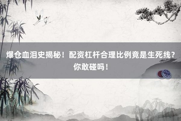 爆仓血泪史揭秘！配资杠杆合理比例竟是生死线？你敢碰吗！