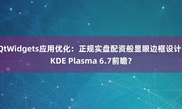 QtWidgets应用优化：正规实盘配资般显眼边框设计，KDE Plasma 6.7前瞻？