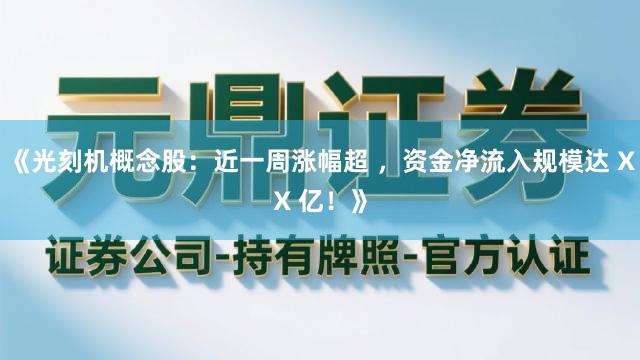 《光刻机概念股：近一周涨幅超 ，资金净流入规模达 XX 亿！》