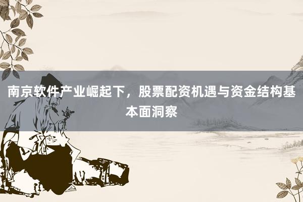 南京软件产业崛起下，股票配资机遇与资金结构基本面洞察