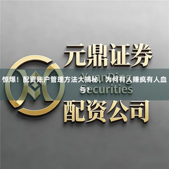 惊爆！配资账户管理方法大揭秘，为何有人赚疯有人血亏？