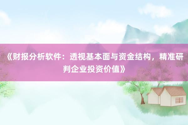 《财报分析软件：透视基本面与资金结构，精准研判企业投资价值》