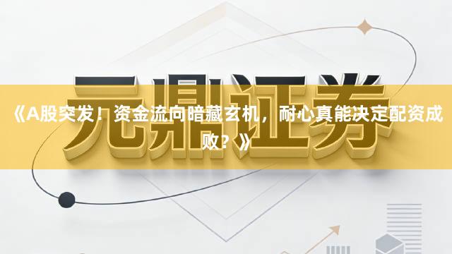 《A股突发！资金流向暗藏玄机，耐心真能决定配资成败？》