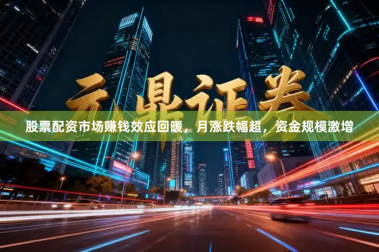 股票配资市场赚钱效应回暖，月涨跌幅超，资金规模激增