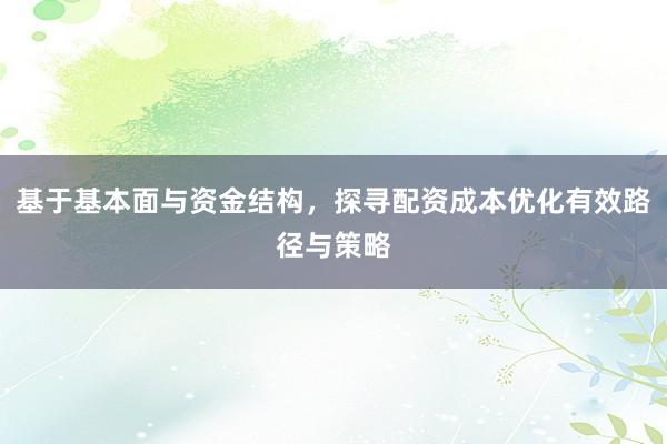 基于基本面与资金结构，探寻配资成本优化有效路径与策略