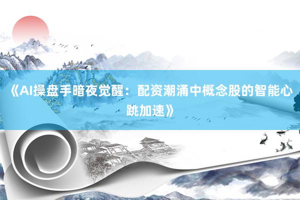 《AI操盘手暗夜觉醒：配资潮涌中概念股的智能心跳加速》