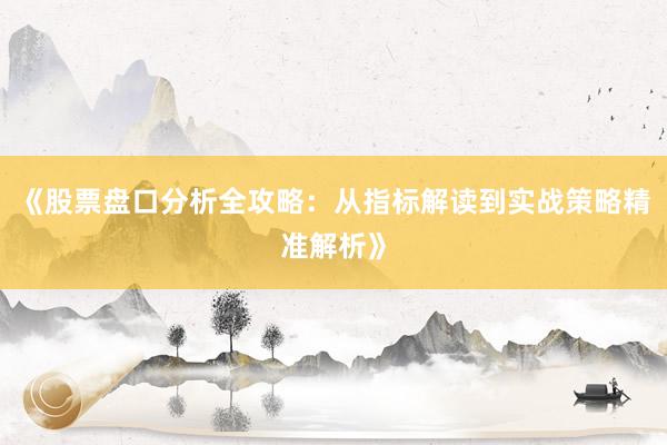《股票盘口分析全攻略：从指标解读到实战策略精准解析》