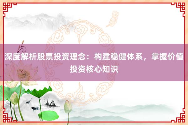 深度解析股票投资理念：构建稳健体系，掌握价值投资核心知识