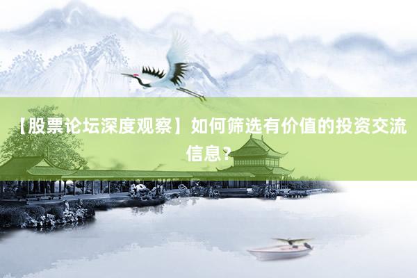 【股票论坛深度观察】如何筛选有价值的投资交流信息？