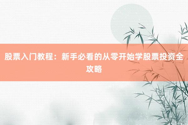 股票入门教程：新手必看的从零开始学股票投资全攻略