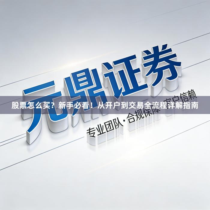 股票怎么买？新手必看！从开户到交易全流程详解指南