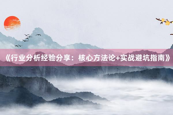 《行业分析经验分享：核心方法论+实战避坑指南》