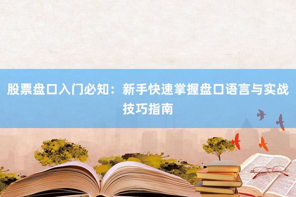 股票盘口入门必知：新手快速掌握盘口语言与实战技巧指南