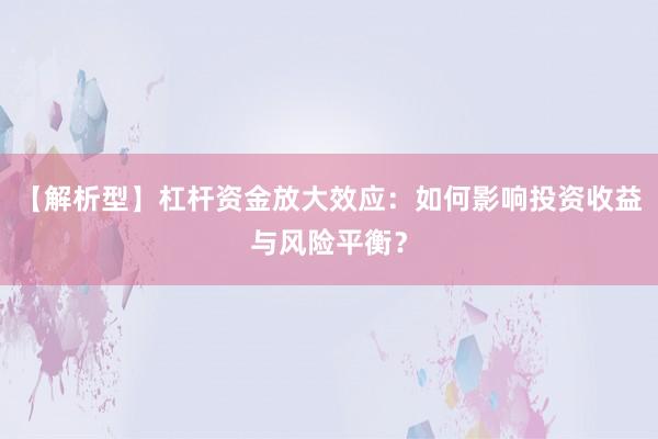 【解析型】杠杆资金放大效应：如何影响投资收益与风险平衡？