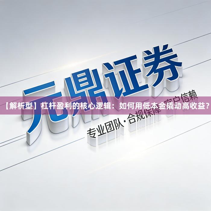 【解析型】杠杆盈利的核心逻辑：如何用低本金撬动高收益？
