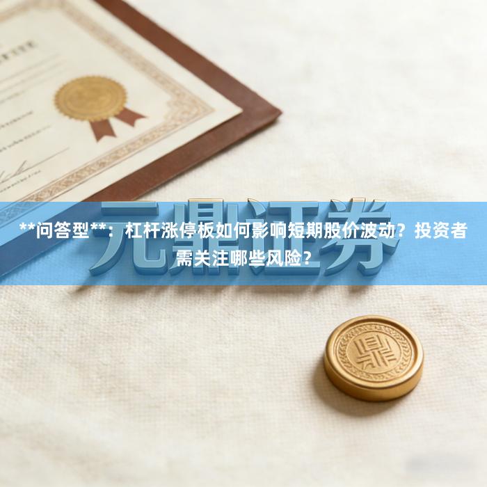 **问答型**：杠杆涨停板如何影响短期股价波动？投资者需关注哪些风险？