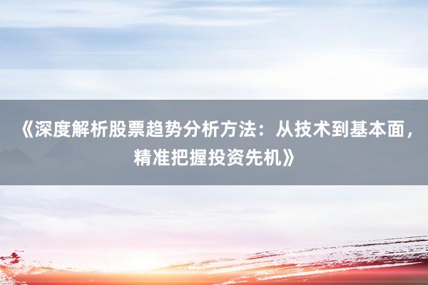 《深度解析股票趋势分析方法：从技术到基本面，精准把握投资先机》