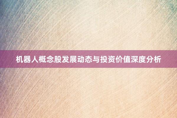 机器人概念股发展动态与投资价值深度分析