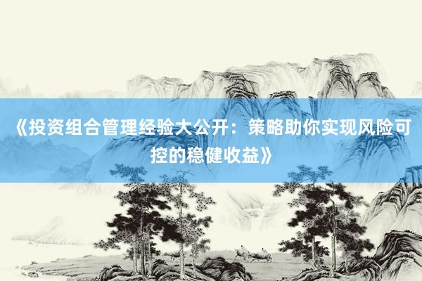 《投资组合管理经验大公开：策略助你实现风险可控的稳健收益》