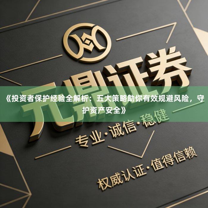 《投资者保护经验全解析：五大策略助你有效规避风险，守护资产安全》