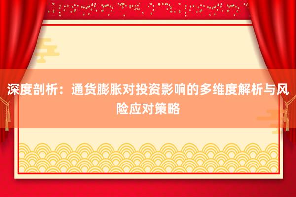 深度剖析：通货膨胀对投资影响的多维度解析与风险应对策略