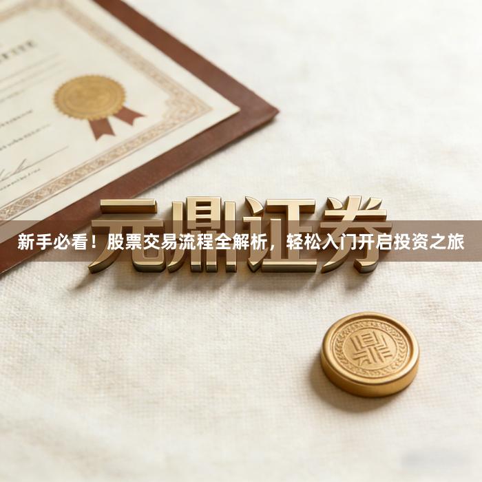 新手必看！股票交易流程全解析，轻松入门开启投资之旅