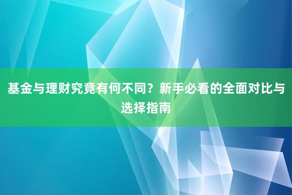 基金与理财究竟有何不同？新手必看的全面对比与选择指南