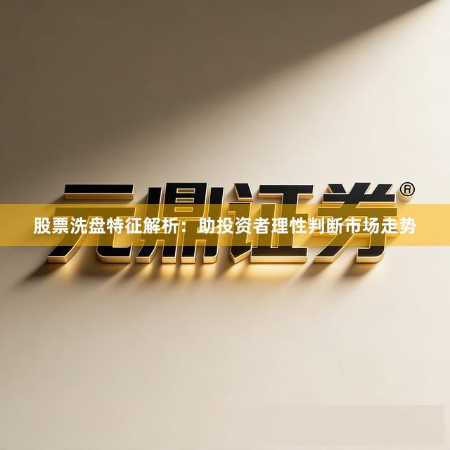 股票洗盘特征解析：助投资者理性判断市场走势