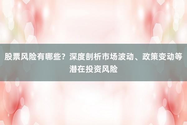股票风险有哪些？深度剖析市场波动、政策变动等潜在投资风险