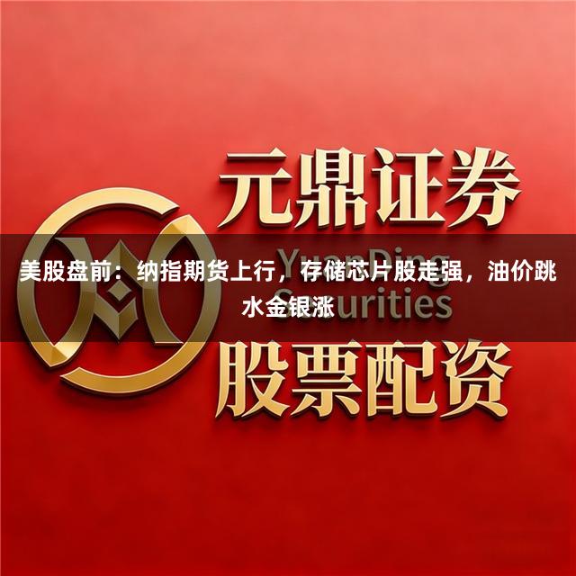 美股盘前：纳指期货上行，存储芯片股走强，油价跳水金银涨
