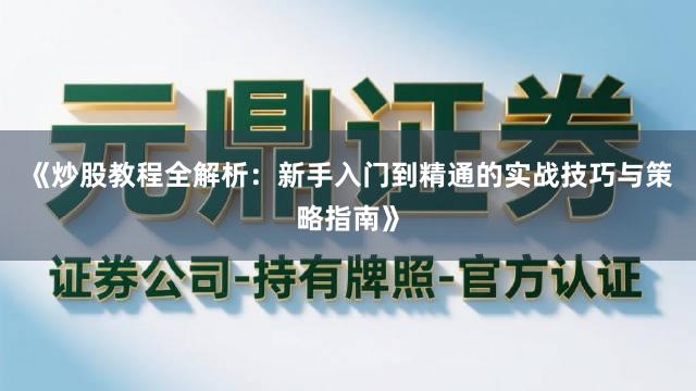 《炒股教程全解析：新手入门到精通的实战技巧与策略指南》