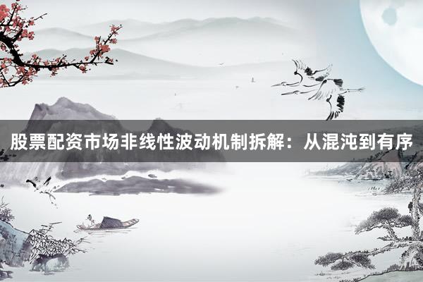 股票配资市场非线性波动机制拆解：从混沌到有序