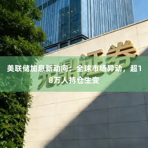 美联储加息新动向：全球市场异动，超18万人持仓生变